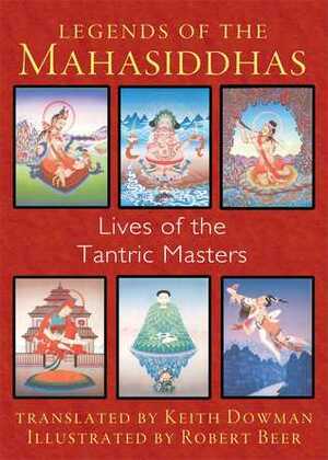 Legends of the Mahasiddhas: Lives of the Tantric Masters by Keith Dowman, Robert Beer