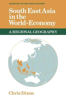 South East Asia in the World-Economy by Chris Dixon