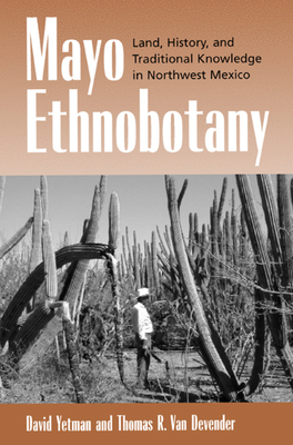 Mayo Ethnobotany: Land, History, and Traditional Knowledge in Northwest Mexico by David Yetman, Thomas R. Van Devender