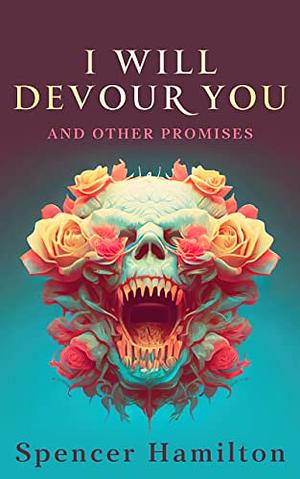 I will Devour You and Other Promises by Spencer  Hamilton