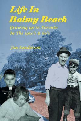 Life in Balmy Beach: (growing Up in Toronto in the 1950's and 60's) by Jim Sanderson
