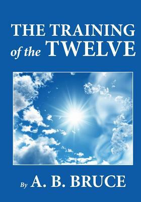 The Training of the Twelve by A. B. Bruce