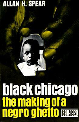 Black Chicago: The Making of a Negro Ghetto, 1890-1920 by Allan H. Spear