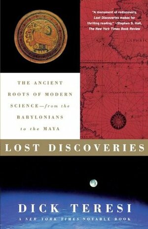 Lost Discoveries: The Ancient Roots of Modern Science--from the Babylonians to the Maya by Dick Teresi