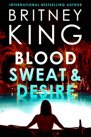 Blood, Sweat, and Desire by Britney King