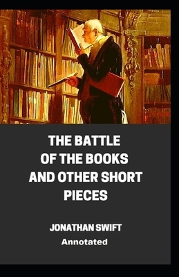 The Battle of the Books and other Short Pieces Annotated by Jonathan Swift