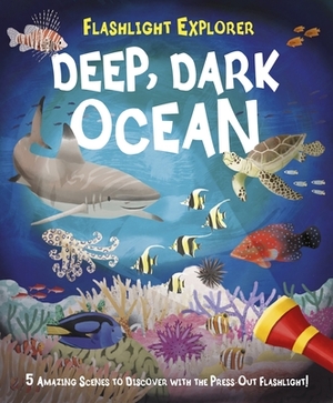 Flashlight Explorer Deep, Dark Ocean: 5 Amazing Scenes to Discover with the Press-Out Flashlight! by Julia Adams, Lisa Regan