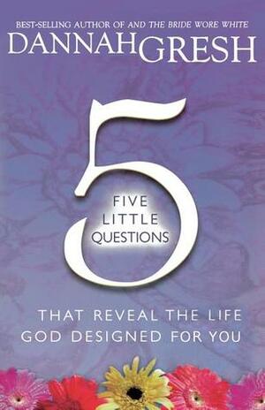 Five Little Questions That Reveal the Life God Designed for You by Dannah Gresh