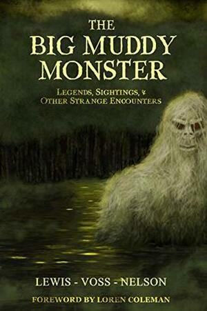 The Big Muddy Monster: Legends, Sightings and Other Strange Encounters by Chad Lewis, Noah Voss, Kevin Lee Nelson, Loren Coleman (foreword)