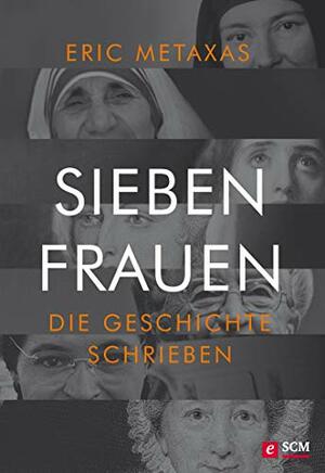 Sieben Frauen, die Geschichte schrieben by Eric Metaxas