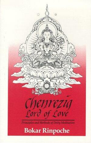 Chenrezig, Lord of Love: Principles and Methods of Deity Meditation by Dan Jorgensen, Bokar Rinpoche