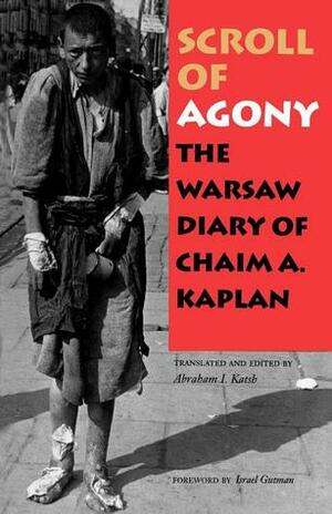 Scroll of Agony: The Warsaw Diary of Chaim A. Kaplan by Abraham I. Katsch, Chaim Aron Kaplan