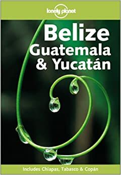 Belize, Guatemala & Yucatán (Lonely Planet Guide) by Conner Gorry, Ben Greensfelder, Lonely Planet, Carolyn Miller