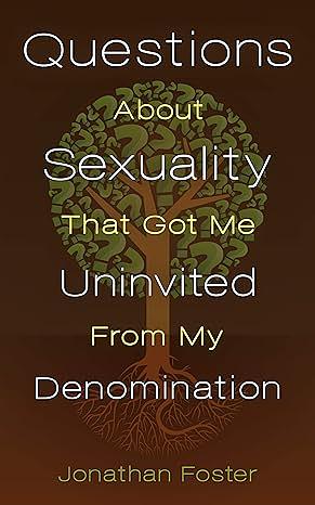 Questions About Sexuality that Got Me Uninvited from My Denomination by Jonathan Foster