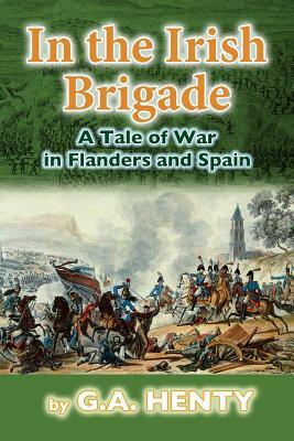 In the Irish Brigade: A Tale of War in Flanders and Spain by G.A. Henty