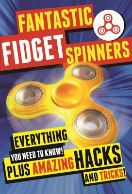 Fantastic Fidget Spinners: Everything You Need to Know! Plus Amazing Hacks and Tricks! by Emily Stead