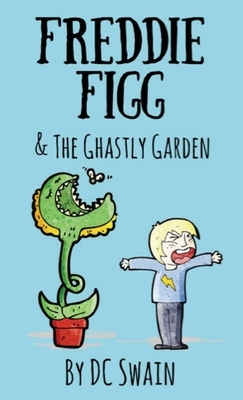 Freddie Figg & the Ghastly Garden by DC Swain