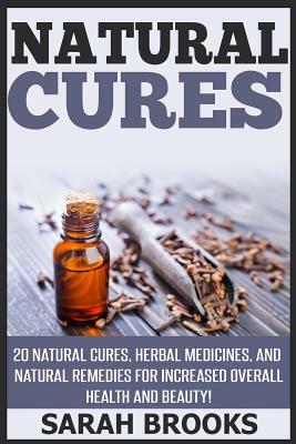 Natural Cures: 20 Natural Cures, Herbal Medicines, And Natural Remedies For Increased Overall Health And Beauty! by Sarah Brooks