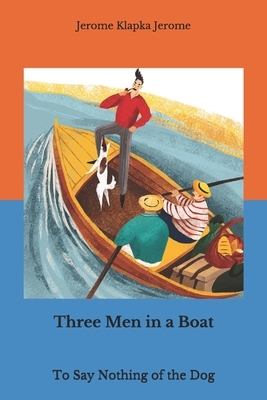 Three Men in a Boat: To Say Nothing of the Dog by Jerome K. Jerome