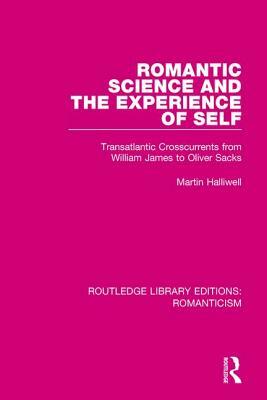 Romantic Science and the Experience of Self: Transatlantic Crosscurrents from William James to Oliver Sacks by Martin Halliwell