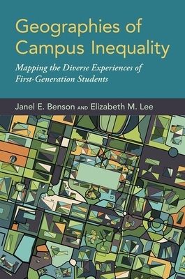 Geographies of Campus Inequality: Mapping the Diverse Experiences of First-Generation Students by Janel E. Benson, Elizabeth M. Lee