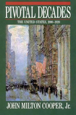 Pivotal Decades: The United States, 1900-1920 by John Milton Cooper