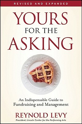 Yours for the Asking: An Indispensable Guide to Fundraising and Management by Reynold Levy