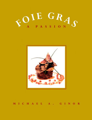Foie Gras: A Passion by Andrew Coe, Mitchell Davis, Michael A. Ginor, Jane Ziegelman