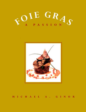 Foie Gras: A Passion by Andrew Coe, Mitchell Davis, Jane Ziegelman, Michael A. Ginor