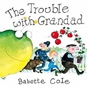 The Trouble with Grandad by Babette Cole
