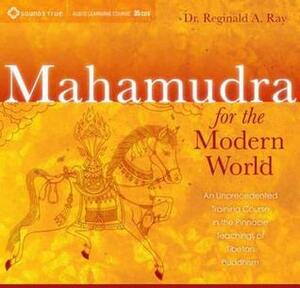 Mahamudra for the Modern World: An Unprecedented Training Course in the Pinnacle Teachings of Tibetan Buddhism by Reginald A. Ray