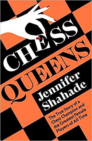 Chess Queens: The True Story of a Chess Champion and the Greatest Female Players of All Time by Jennifer Shahade