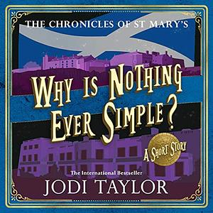 Why Is Nothing Ever Simple? by Jodi Taylor