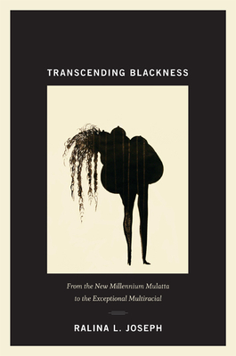 Transcending Blackness: From the New Millennium Mulatta to the Exceptional Multiracial by Ralina L. Joseph