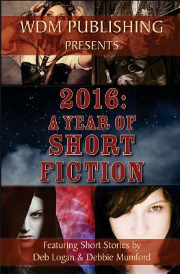 2016: A Year of Short Fiction by Deb Logan, Debbie Mumford