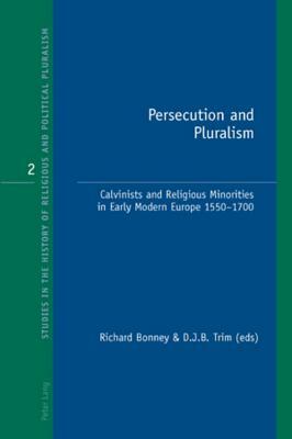 Persecution and Pluralism: Calvinists and Religious Minorities in Early Modern Europe, 1550-1700 by 