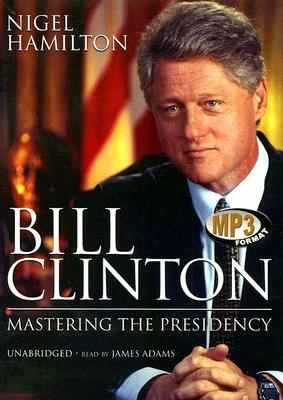 Bill Clinton: Mastering the Presidency by Nigel Hamilton