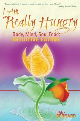 I Am Really Hungry: Body, Mind, Soul Food: Intuitive Eating by Jane Bernard