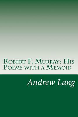 Robert F. Murray: His Poems with a Memoir by R. F. Murray, Andrew Lang