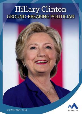 Hillary Clinton: Ground-Breaking Politician by Jeanne Marie Ford