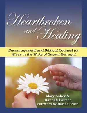 Heartbroken and Healing: Encouragement and Biblical Counsel for Wives in the Wake of Sexual Betrayal by Mary Asher, Hannah Palmer