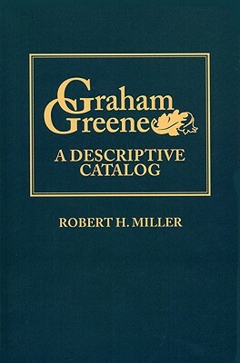 Graham Greene: A Descriptive Catalog by Robert H. Miller
