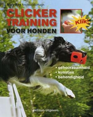 Clickertraining voor honden by Ellen Hosmar, Andrea McHugh, Mary Ray