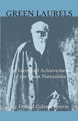 Green Laurels - The Lives And Achievements Of The Great Naturalists by Donald Culross Peattie