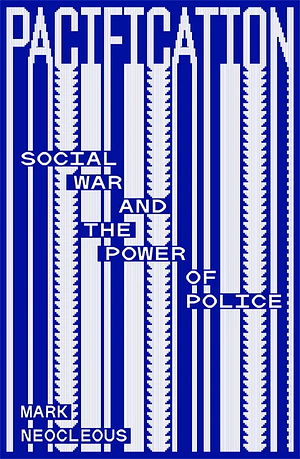 Pacification: Social War and the Power of Police by Mark Neocleous