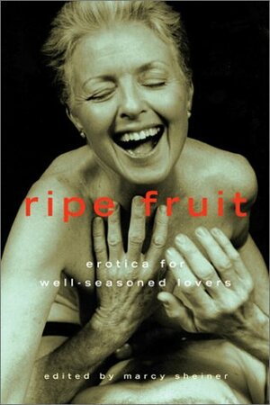 Ripe Fruit: Erotica for Well-Seasoned Lovers by Marcy Sheiner