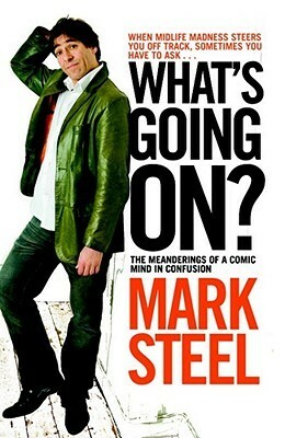 What's Going On?: The Meanderings of a Comic Mind in Confusion by Mark Steel