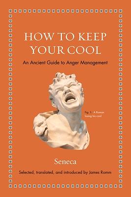 How to Keep Your Cool: An Ancient Guide to Anger Management by Lucius Annaeus Seneca