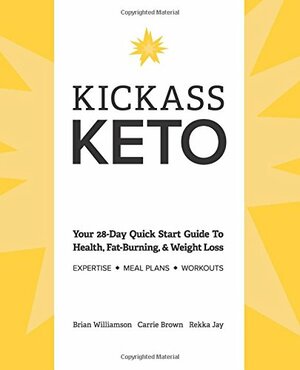Kickass Keto: Your 28-Day Quick Start Guide to Health, Fat-burning, and Weight-loss by Brian Williamson, Carrie Brown, Rekka Jay