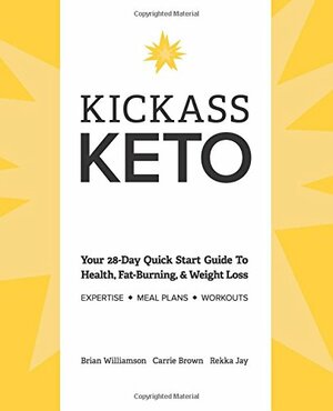 Kickass Keto: Your 28-Day Quick Start Guide to Health, Fat-burning, and Weight-loss by Carrie Brown, Brian Williamson, Rekka Jay